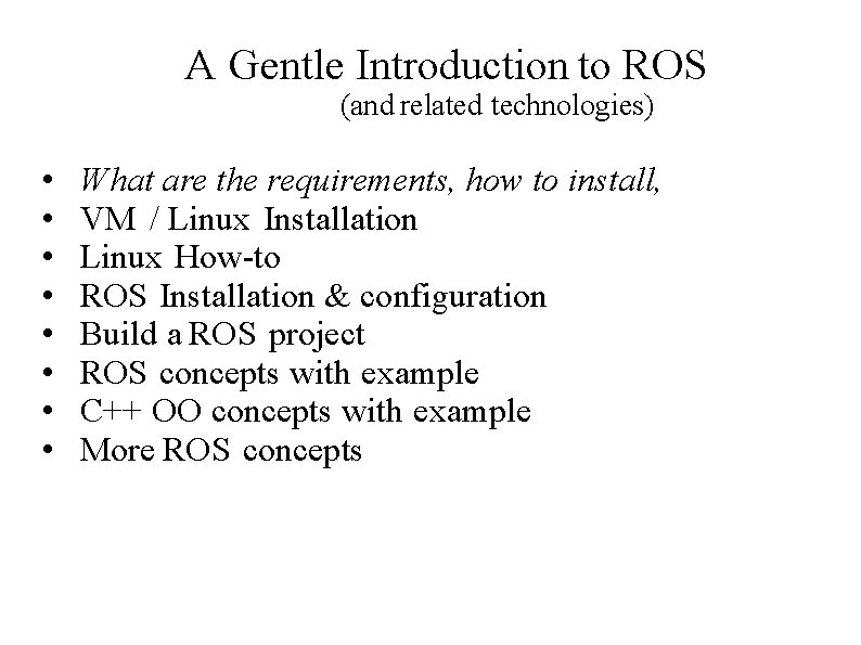 A Gentle Introduction to ROS (and related technologies) • • What are the requirements,