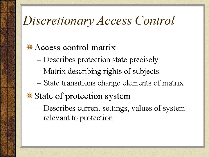 Discretionary Access Control Access control matrix – Describes protection state precisely – Matrix describing