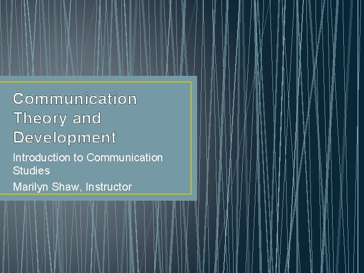 Communication Theory and Development Introduction to Communication Studies Marilyn Shaw, Instructor 