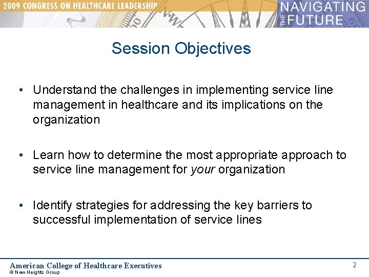 Session Objectives • Understand the challenges in implementing service line management in healthcare and