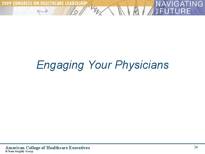 Engaging Your Physicians American College of Healthcare Executives © New Heights Group 34 