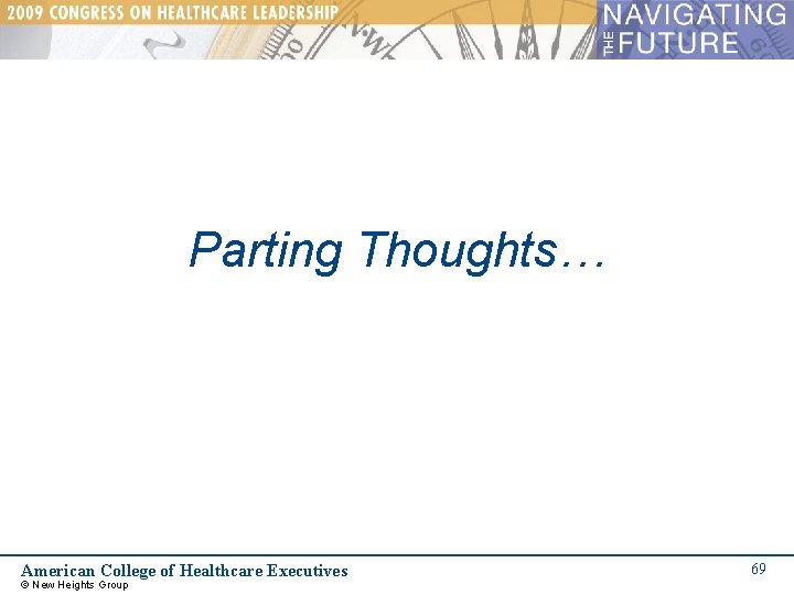 Parting Thoughts… American College of Healthcare Executives © New Heights Group 69 