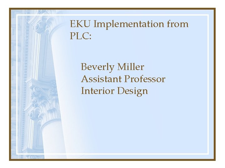 EKU Implementation from PLC: Beverly Miller Assistant Professor Interior Design 