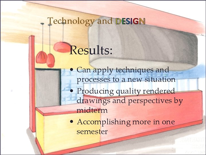 Technology and DESIGN Results: • Can apply techniques and processes to a new situation