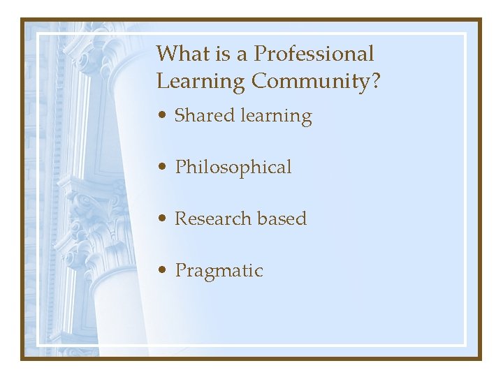 What is a Professional Learning Community? • Shared learning • Philosophical • Research based