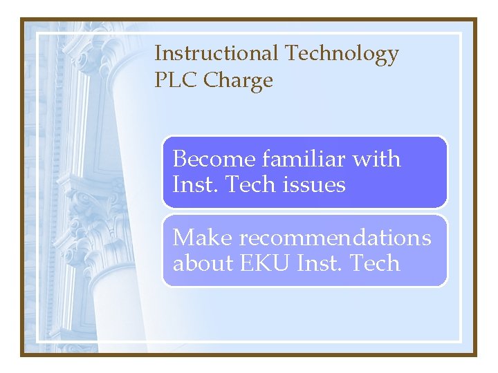 Instructional Technology PLC Charge Become familiar with Inst. Tech issues Make recommendations about EKU