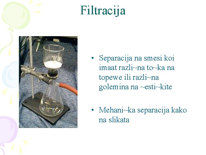 Filtracija • Separacija na smesi koi imaat razli~na to~ka na topewe ili razli~na golemina