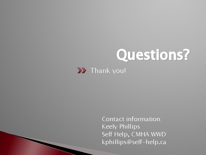 Questions? Thank you! Contact information: Keely Phillips Self Help, CMHA WWD kphillips@self-help. ca 