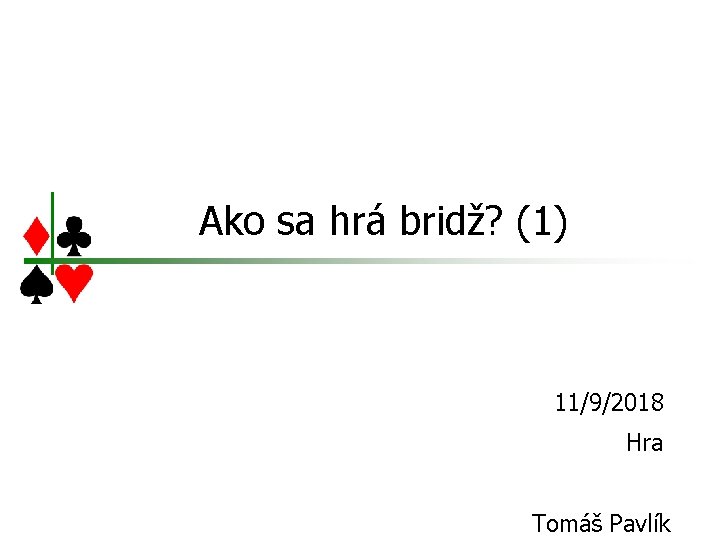 Ako sa hrá bridž? (1) 11/9/2018 Hra Tomáš Pavlík 