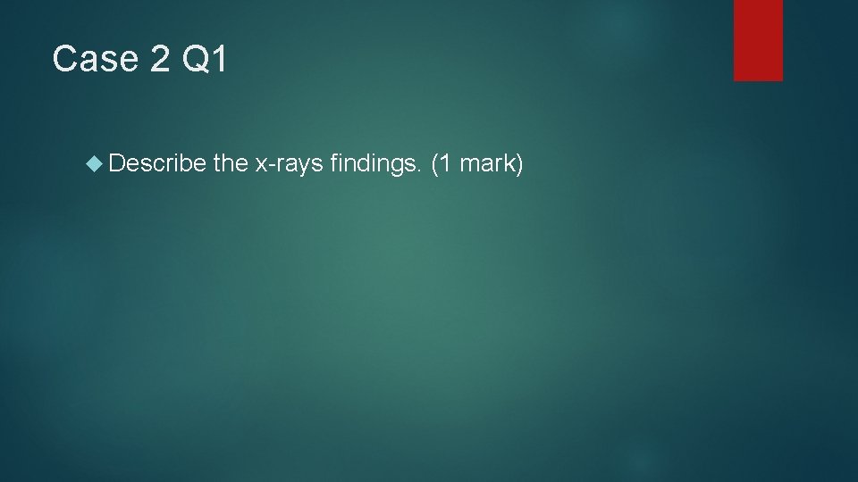 Case 2 Q 1 Describe the x-rays findings. (1 mark) 