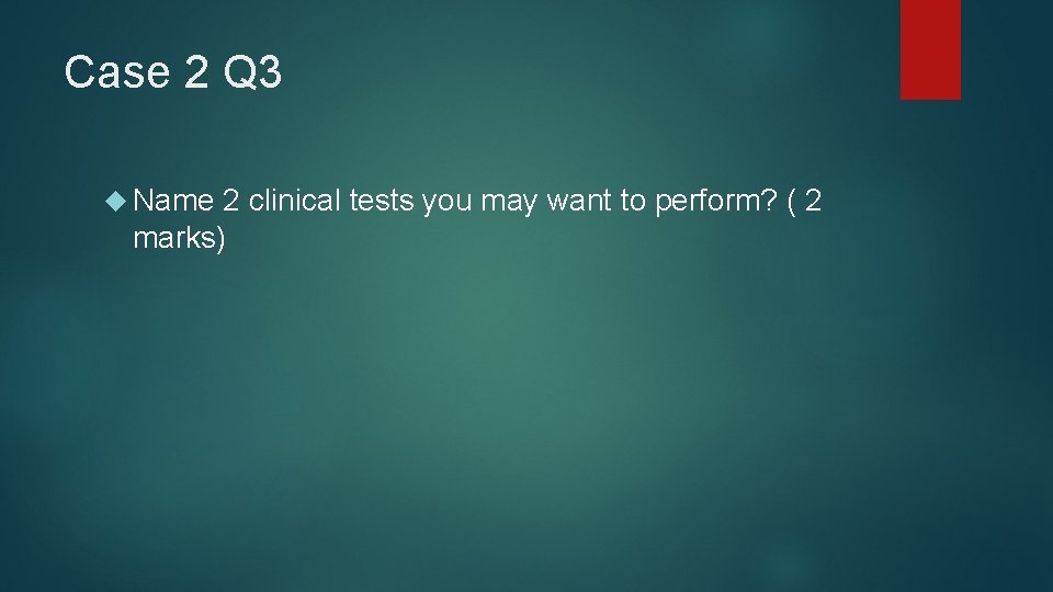 Case 2 Q 3 Name 2 clinical tests you may want to perform? (