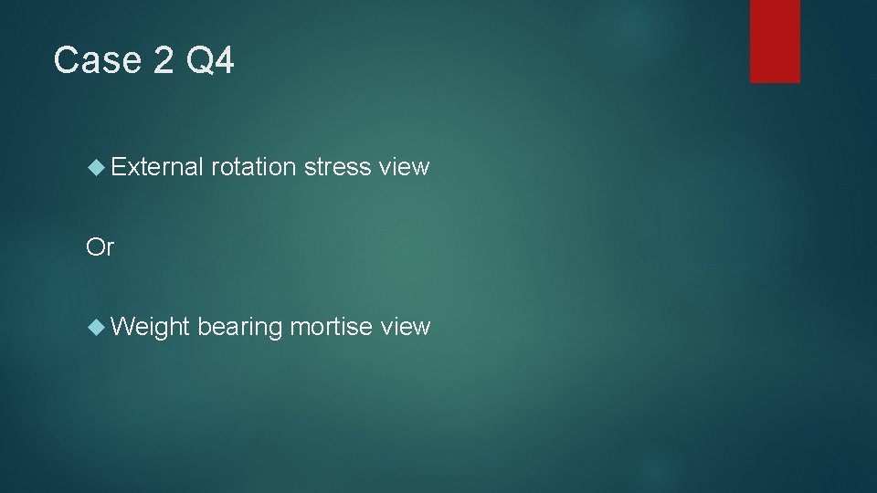 Case 2 Q 4 External rotation stress view Or Weight bearing mortise view 
