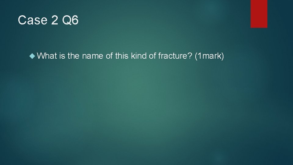 Case 2 Q 6 What is the name of this kind of fracture? (1