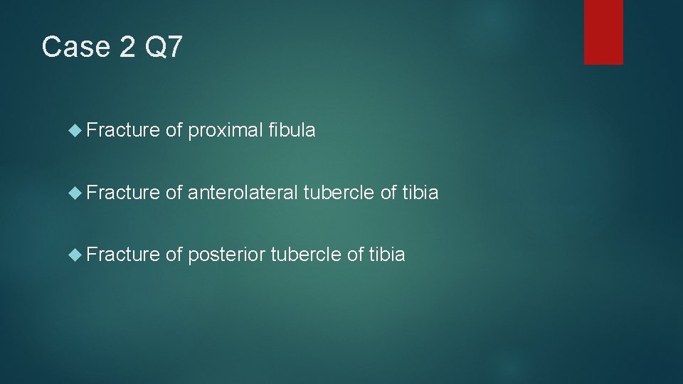 Case 2 Q 7 Fracture of proximal fibula Fracture of anterolateral tubercle of tibia