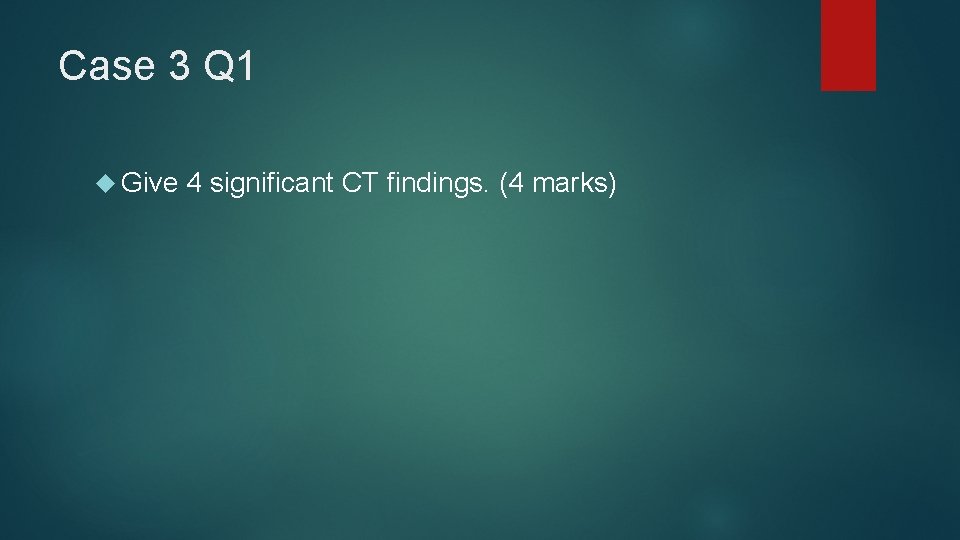 Case 3 Q 1 Give 4 significant CT findings. (4 marks) 