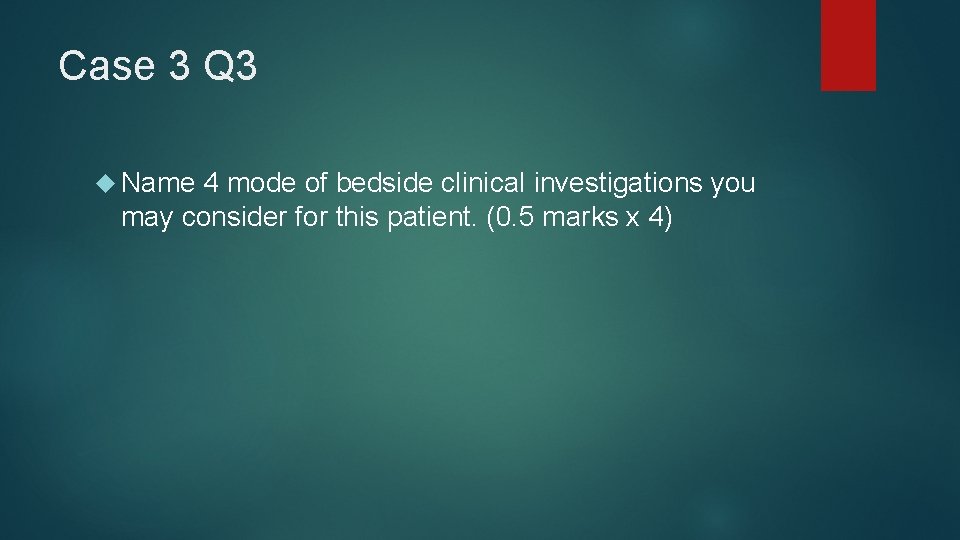Case 3 Q 3 Name 4 mode of bedside clinical investigations you may consider