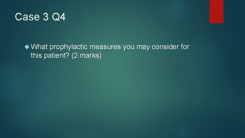 Case 3 Q 4 What prophylactic measures you may consider for this patient? (2
