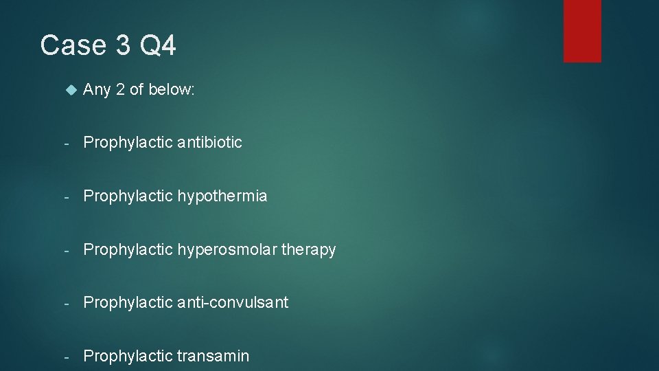 Case 3 Q 4 Any 2 of below: - Prophylactic antibiotic - Prophylactic hypothermia