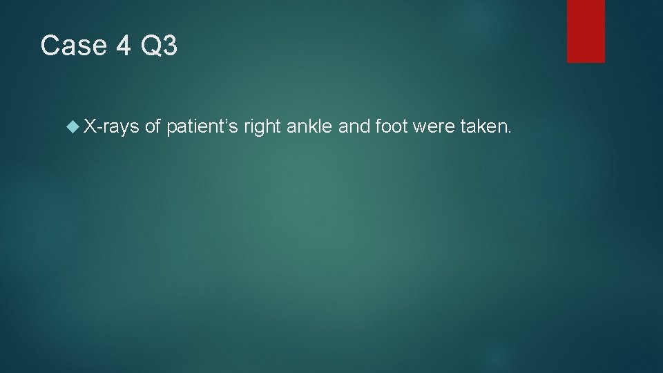 Case 4 Q 3 X-rays of patient’s right ankle and foot were taken. 