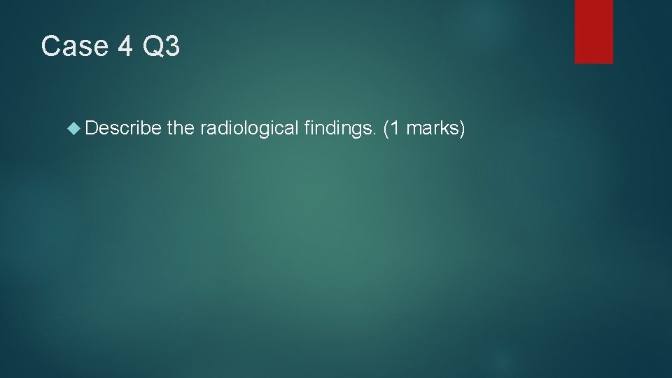 Case 4 Q 3 Describe the radiological findings. (1 marks) 