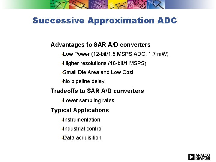 Successive Approximation ADC Advantages to SAR A/D converters • Low Power (12 -bit/1. 5