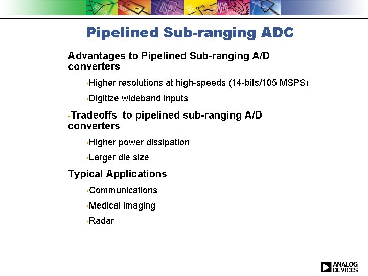 Pipelined Sub-ranging ADC Advantages to Pipelined Sub-ranging A/D converters • Higher resolutions at high-speeds