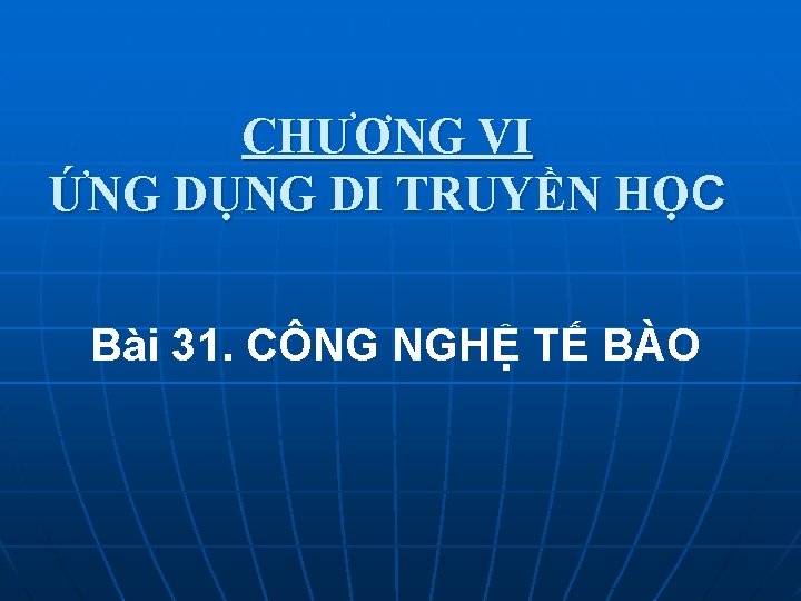 CHƯƠNG VI ỨNG DỤNG DI TRUYỀN HỌC Bài 31. CÔNG NGHỆ TẾ BÀO 