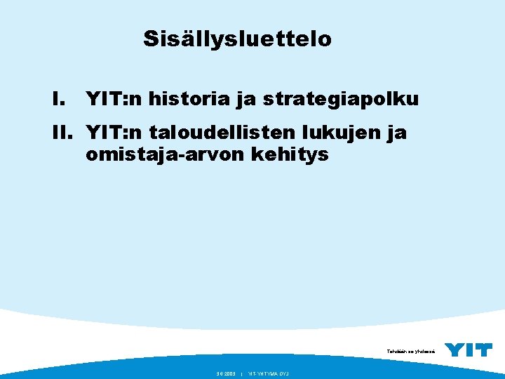 Sisällysluettelo I. YIT: n historia ja strategiapolku II. YIT: n taloudellisten lukujen ja omistaja-arvon