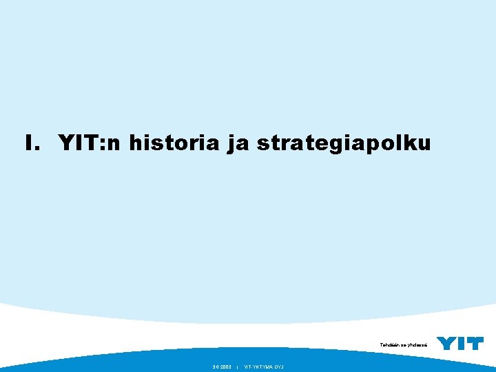 I. YIT: n historia ja strategiapolku Tehdään se yhdessä. 3. 6. 2003 | YIT-YHTYMÄ