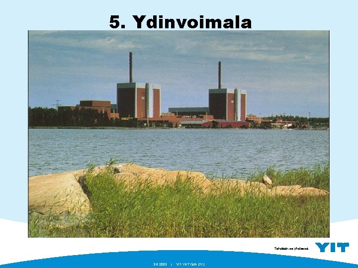 5. Ydinvoimala Tehdään se yhdessä. 3. 6. 2003 | YIT-YHTYMÄ OYJ 