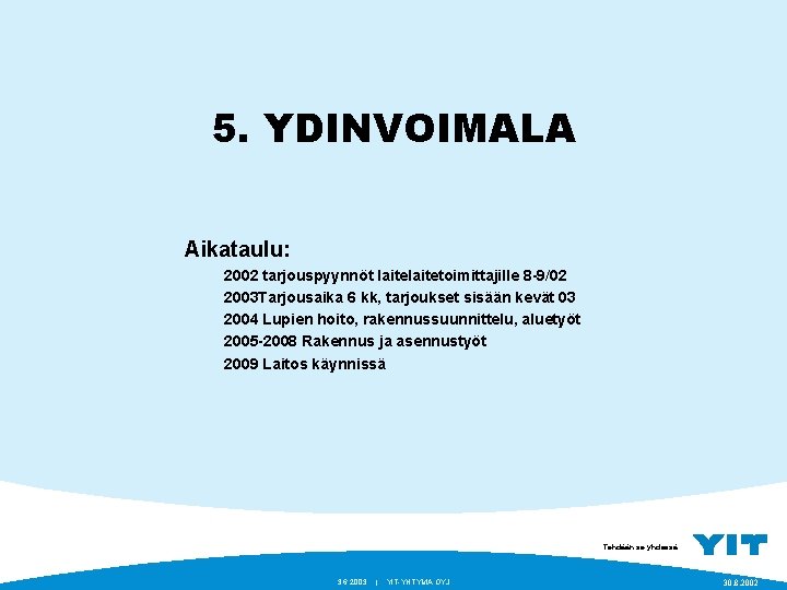 5. YDINVOIMALA Aikataulu: 2002 tarjouspyynnöt laitetoimittajille 8 -9/02 2003 Tarjousaika 6 kk, tarjoukset sisään