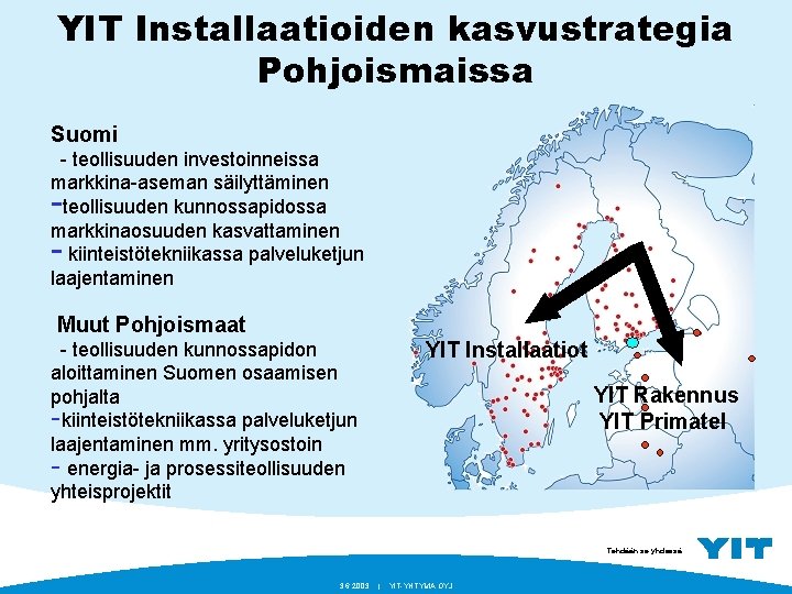 YIT Installaatioiden kasvustrategia Pohjoismaissa Suomi - teollisuuden investoinneissa markkina-aseman säilyttäminen teollisuuden kunnossapidossa markkinaosuuden kasvattaminen