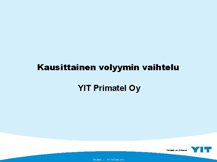 Kausittainen volyymin vaihtelu YIT Primatel Oy Tehdään se yhdessä. 3. 6. 2003 | YIT-YHTYMÄ