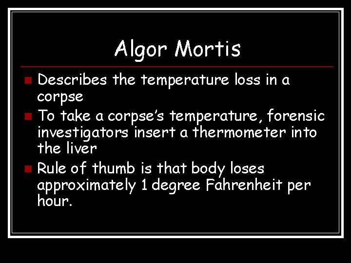 Algor Mortis Describes the temperature loss in a corpse n To take a corpse’s Algor Mortis Describes the temperature loss in a corpse n To take a corpse’s