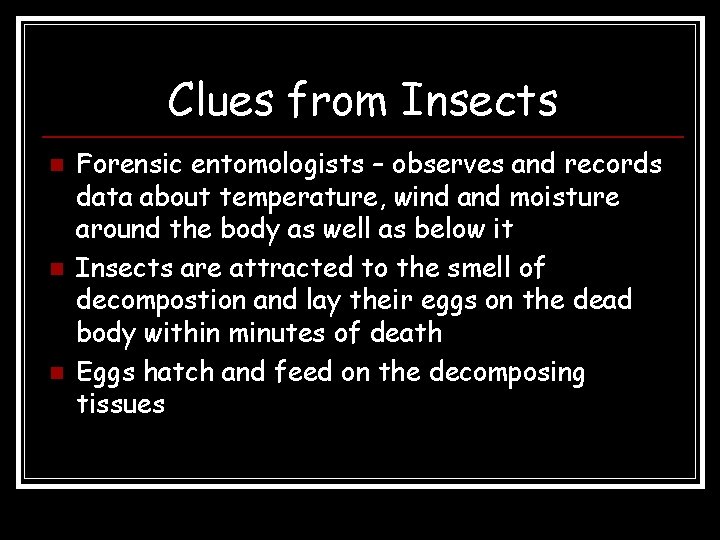Clues from Insects n n n Forensic entomologists – observes and records data about Clues from Insects n n n Forensic entomologists – observes and records data about