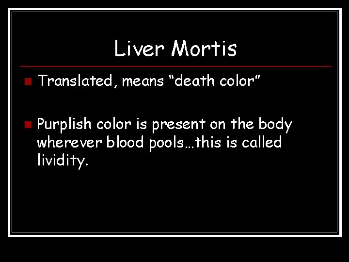 Liver Mortis n n Translated, means “death color” Purplish color is present on the Liver Mortis n n Translated, means “death color” Purplish color is present on the