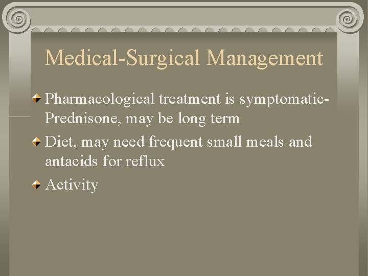 Medical-Surgical Management Pharmacological treatment is symptomatic. Prednisone, may be long term Diet, may need