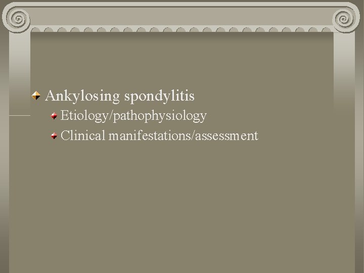 Ankylosing spondylitis Etiology/pathophysiology Clinical manifestations/assessment 