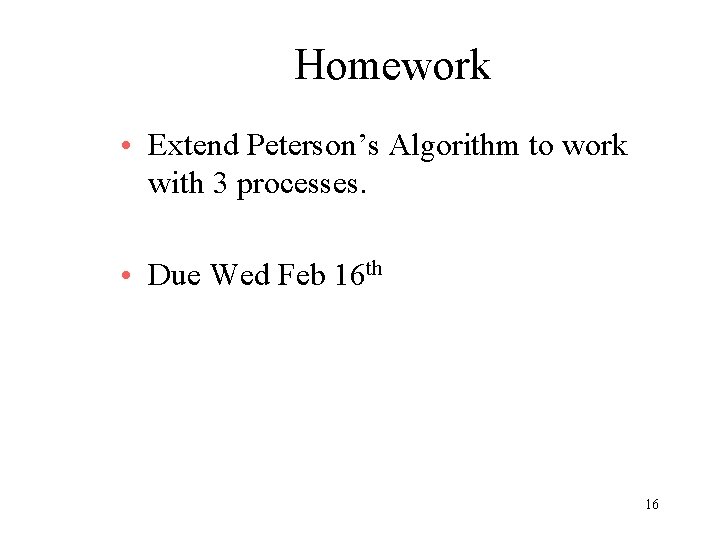 Homework • Extend Peterson’s Algorithm to work with 3 processes. • Due Wed Feb