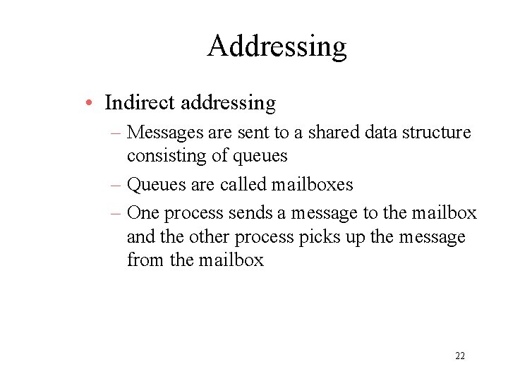 Addressing • Indirect addressing – Messages are sent to a shared data structure consisting