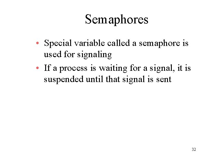 Semaphores • Special variable called a semaphore is used for signaling • If a