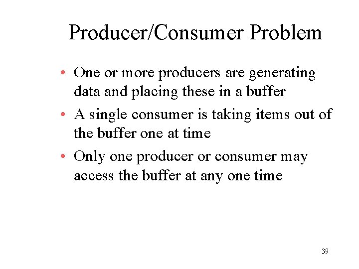 Producer/Consumer Problem • One or more producers are generating data and placing these in