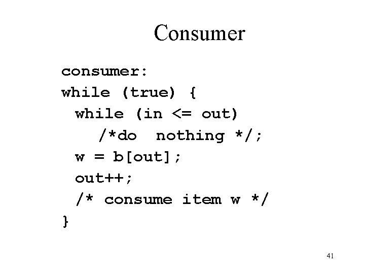 Consumer consumer: while (true) { while (in <= out) /*do nothing */; w =