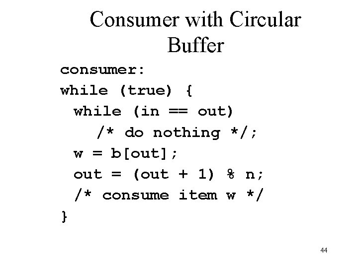 Consumer with Circular Buffer consumer: while (true) { while (in == out) /* do