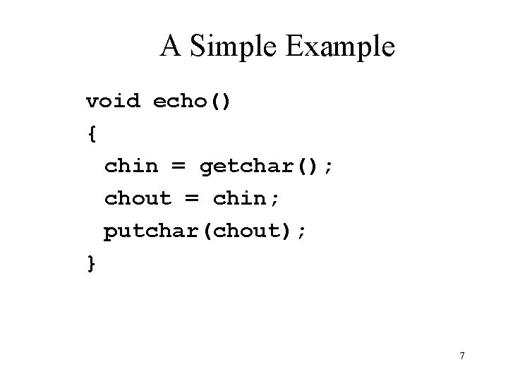 A Simple Example void echo() { chin = getchar(); chout = chin; putchar(chout); }