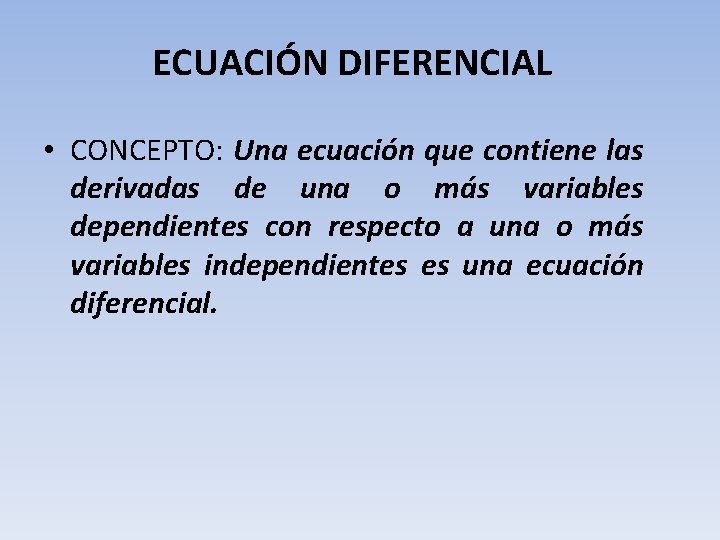 ECUACIÓN DIFERENCIAL • CONCEPTO: Una ecuación que contiene las derivadas de una o más