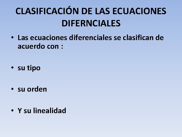 CLASIFICACIÓN DE LAS ECUACIONES DIFERNCIALES • Las ecuaciones diferenciales se clasifican de acuerdo con