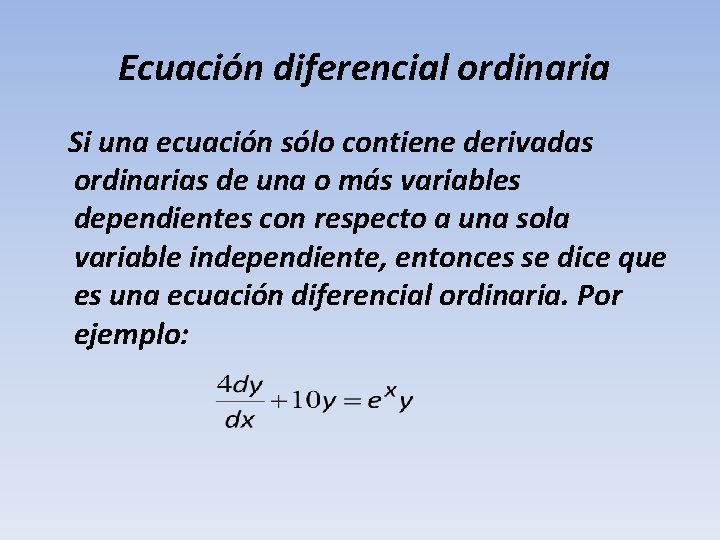  Ecuación diferencial ordinaria Si una ecuación sólo contiene derivadas ordinarias de una o