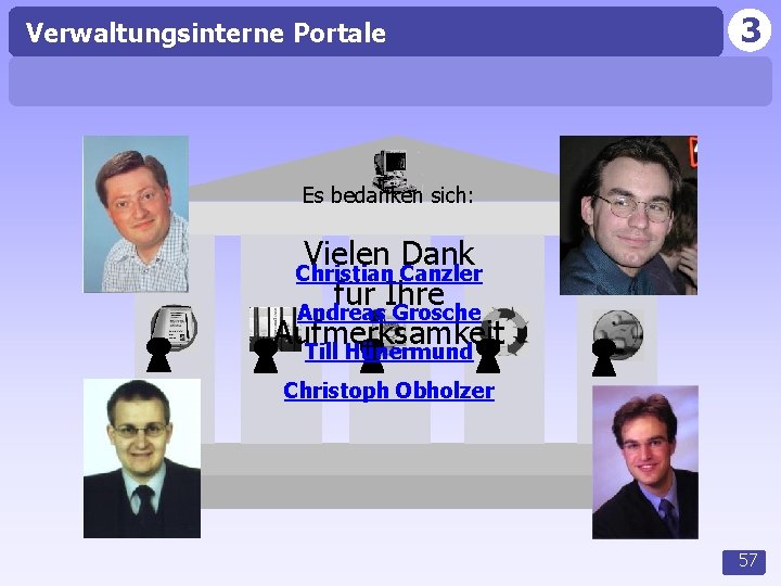 Verwaltungsinterne Portale 3 Es bedanken sich: Vielen Dank für Ihre Andreas Grosche Aufmerksamkeit Till