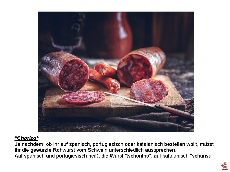 *Chorizo* Je nachdem, ob ihr auf spanisch, portugiesisch oder katalanisch bestellen wollt, müsst ihr